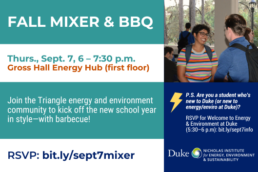 Students smiling and talking on a porch. Text: Fall Mixer &amp; BBQ. Thurs., Sept. 7, 6-7:30 p.m. Gross Hall Energy Hub (first floor). Join the Triangle energy and environment community to kick off the new school year in style—with barbecue! RSVP: bit.ly/sept7mixer. P.S. Are you a student who&amp;amp;#39;s new to Duke (or new to energy/enviro at Duke)? RSVP for Welcome to Energy &amp; Environment at Duke (5:30-6 p.m.): bit.ly/sept7info. Duke Nicholas Institute for Energy, Environment &amp; Sustainability